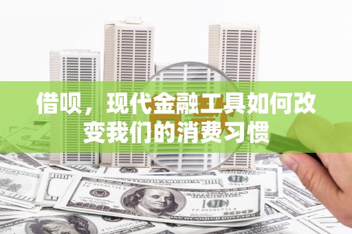 东宝借呗，现代金融工具如何改变我们的消费习惯