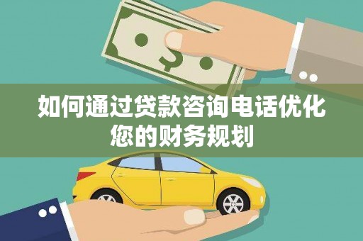 东宝如何通过贷款咨询电话优化您的财务规划