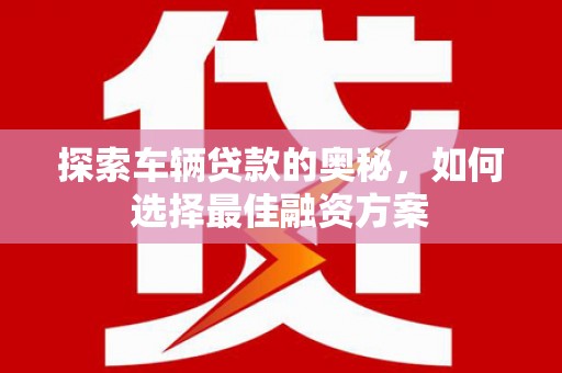 东宝探索车辆贷款的奥秘，如何选择最佳融资方案