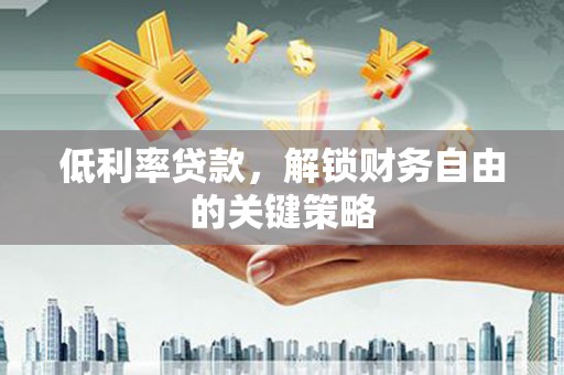 东宝低利率贷款，解锁财务自由的关键策略