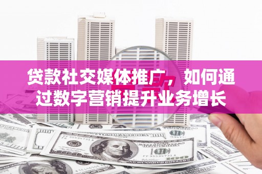 东宝贷款社交媒体推广，如何通过数字营销提升业务增长