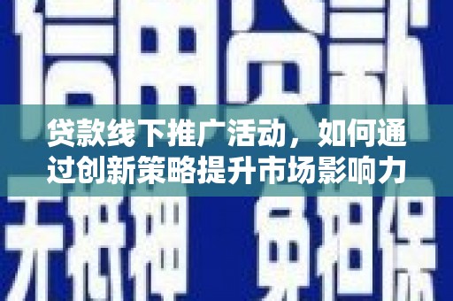 东宝贷款线下推广活动，如何通过创新策略提升市场影响力
