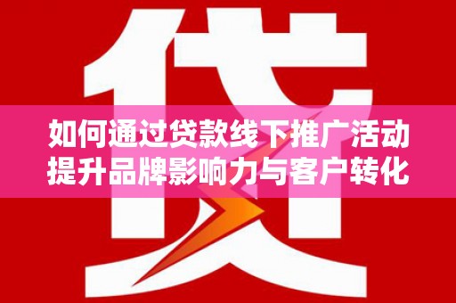 东宝如何通过贷款线下推广活动提升品牌影响力与客户转化率