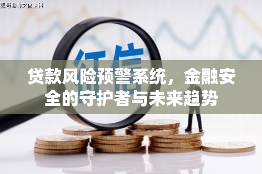 东宝贷款风险预警系统，金融安全的守护者与未来趋势