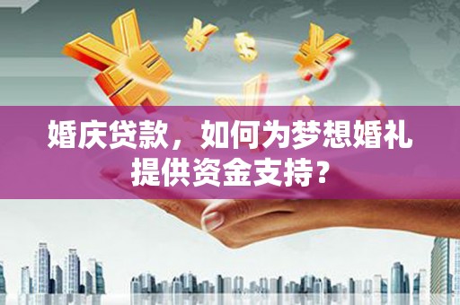 东宝婚庆贷款，如何为梦想婚礼提供资金支持？
