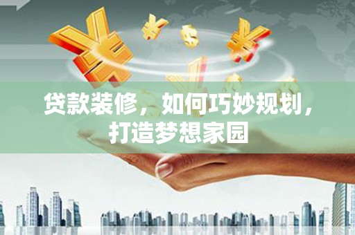 东宝贷款装修，如何巧妙规划，打造梦想家园