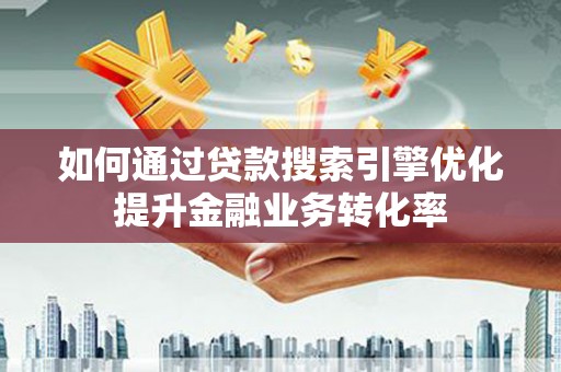 东宝如何通过贷款搜索引擎优化提升金融业务转化率