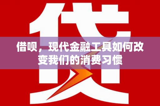 东宝借呗，现代金融工具如何改变我们的消费习惯