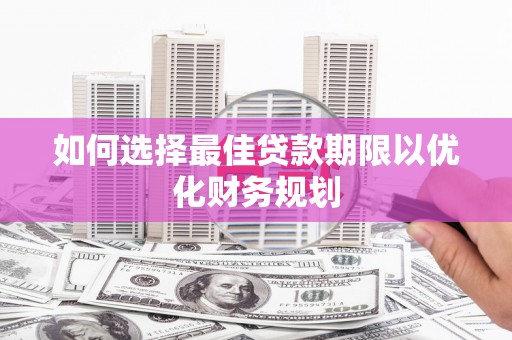 东宝如何选择最佳贷款期限以优化财务规划