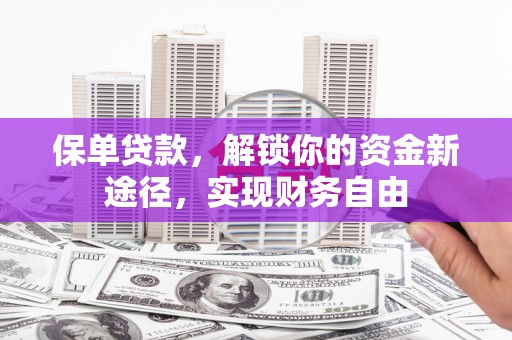 东宝保单贷款，解锁你的资金新途径，实现财务自由