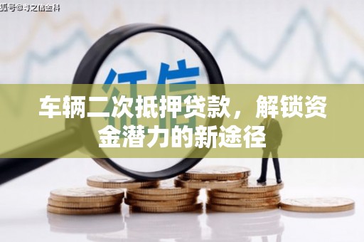 东宝车辆二次抵押贷款，解锁资金潜力的新途径