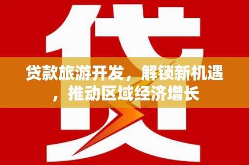 东宝贷款旅游开发，解锁新机遇，推动区域经济增长