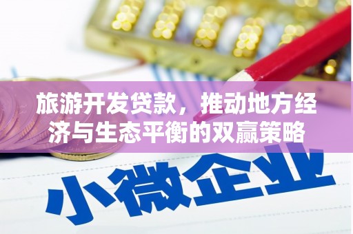 东宝旅游开发贷款，推动地方经济与生态平衡的双赢策略