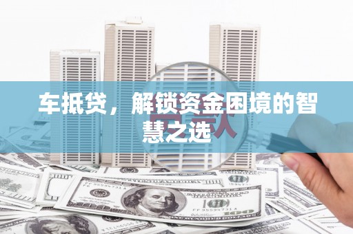 东宝车抵贷，解锁资金困境的智慧之选