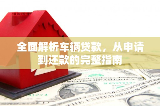 东宝全面解析车辆贷款，从申请到还款的完整指南