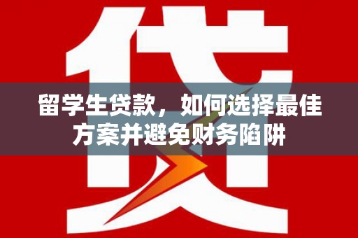 东宝留学生贷款，如何选择最佳方案并避免财务陷阱