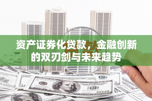东宝资产证券化贷款，金融创新的双刃剑与未来趋势