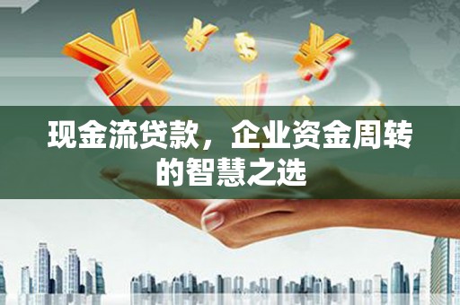 东宝现金流贷款，企业资金周转的智慧之选