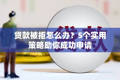 东宝贷款被拒怎么办？5个实用策略助你成功申请