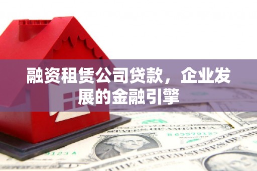 东宝融资租赁公司贷款，企业发展的金融引擎