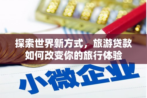 东宝探索世界新方式，旅游贷款如何改变你的旅行体验